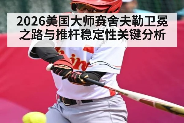 2026美国大师赛舍夫勒卫冕之路与推杆稳定性关键分析