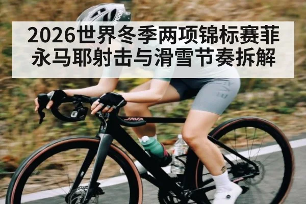 2026世界冬季两项锦标赛菲永马耶射击与滑雪节奏拆解